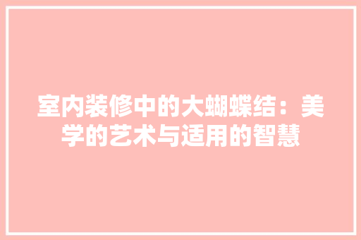 室内装修中的大蝴蝶结：美学的艺术与适用的智慧 现代风格装饰