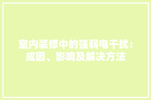 室内装修中的强弱电干扰：成因、影响及解决方法 现代风格装饰