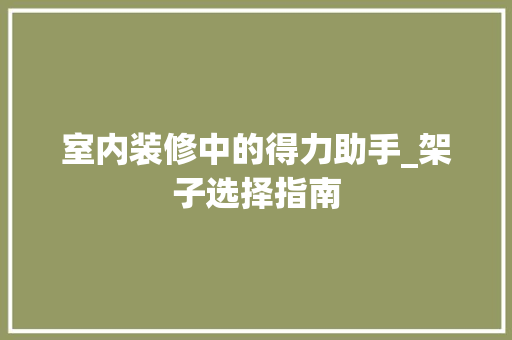 室内装修中的得力助手_架子选择指南