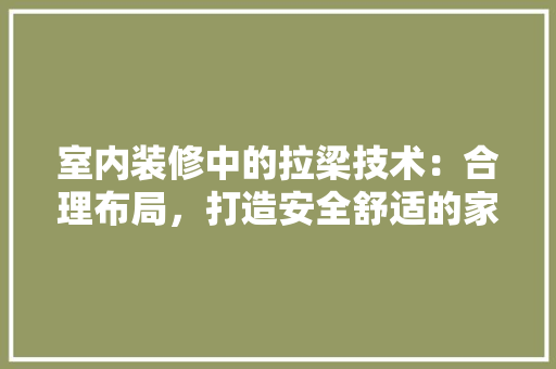 室内装修中的拉梁技术：合理布局，打造安全舒适的家居空间 现代风格装饰