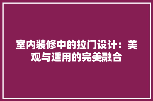 室内装修中的拉门设计：美观与适用的完美融合 现代风格装饰