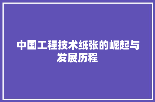 中国工程技术纸张的崛起与发展历程 家居装修