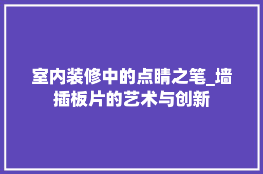 室内装修中的点睛之笔_墙插板片的艺术与创新 现代风格装饰