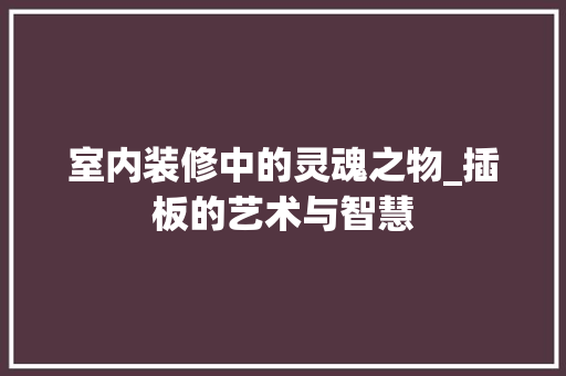 室内装修中的灵魂之物_插板的艺术与智慧 现代风格装饰