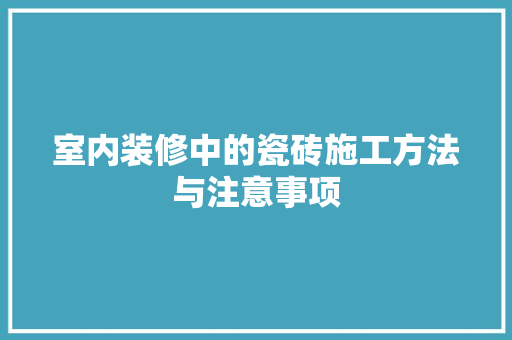 室内装修中的瓷砖施工方法与注意事项 现代风格装饰
