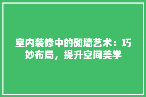 室内装修中的砌墙艺术：巧妙布局，提升空间美学 现代风格装饰