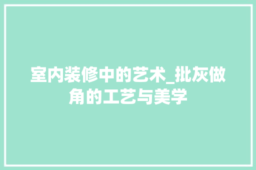室内装修中的艺术_批灰做角的工艺与美学 现代风格装饰