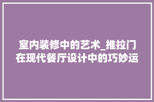 室内装修中的艺术_推拉门在现代餐厅设计中的巧妙运用 现代风格装饰