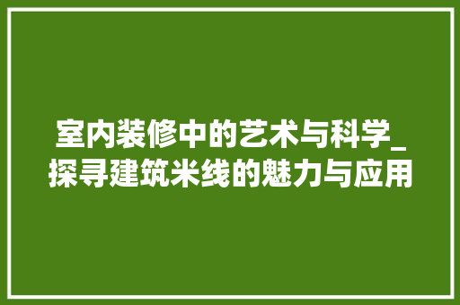 室内装修中的艺术与科学_探寻建筑米线的魅力与应用