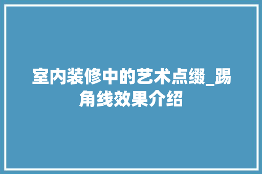 室内装修中的艺术点缀_踢角线效果介绍 现代风格装饰