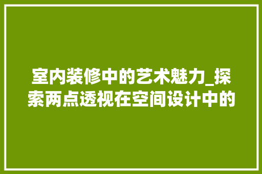 室内装修中的艺术魅力_探索两点透视在空间设计中的应用