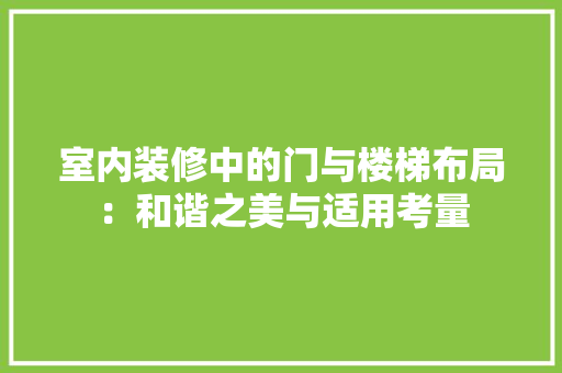 室内装修中的门与楼梯布局：和谐之美与适用考量 现代风格装饰