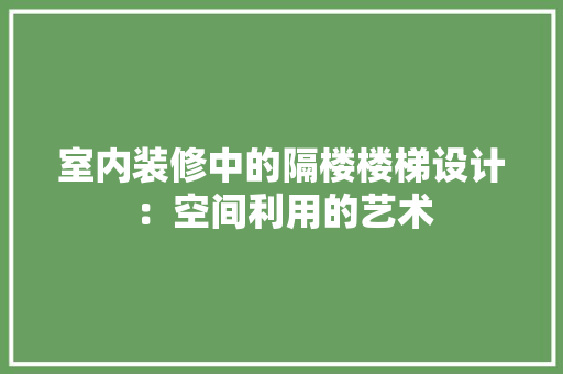 室内装修中的隔楼楼梯设计：空间利用的艺术 现代风格装饰