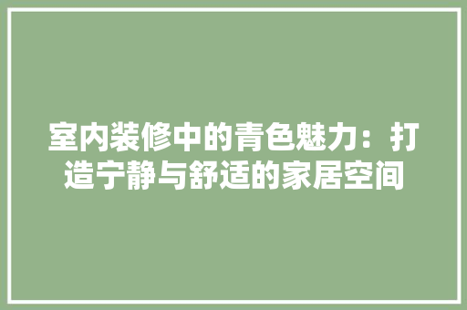 室内装修中的青色魅力：打造宁静与舒适的家居空间 现代风格装饰