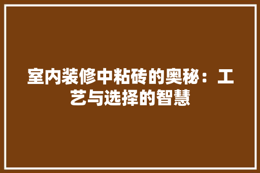 室内装修中粘砖的奥秘：工艺与选择的智慧 现代风格装饰