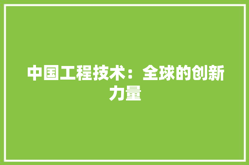 中国工程技术：全球的创新力量