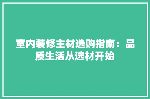 室内装修主材选购指南：品质生活从选材开始 现代风格装饰