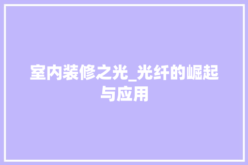 室内装修之光_光纤的崛起与应用 现代风格装饰
