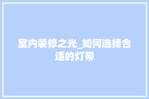室内装修之光_如何选择合适的灯带 现代风格装饰