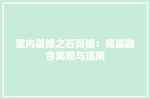 室内装修之石膏板：完美融合美观与适用 现代风格装饰