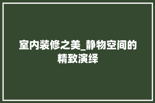 室内装修之美_静物空间的精致演绎 现代风格装饰