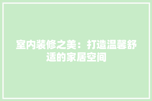 室内装修之美：打造温馨舒适的家居空间 现代风格装饰