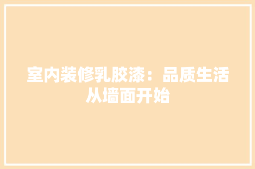 室内装修乳胶漆：品质生活从墙面开始 现代风格装饰
