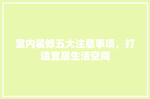 室内装修五大注意事项，打造宜居生活空间 现代风格装饰