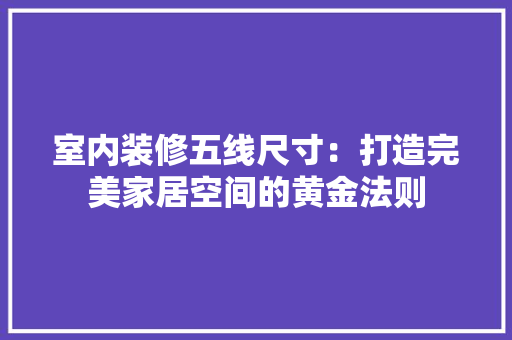 室内装修五线尺寸：打造完美家居空间的黄金法则 现代风格装饰