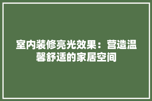 室内装修亮光效果：营造温馨舒适的家居空间