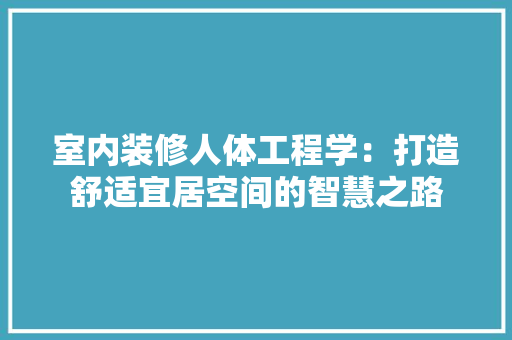 室内装修人体工程学：打造舒适宜居空间的智慧之路 现代风格装饰