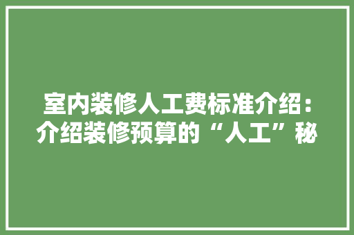 室内装修人工费标准介绍：介绍装修预算的“人工”秘密