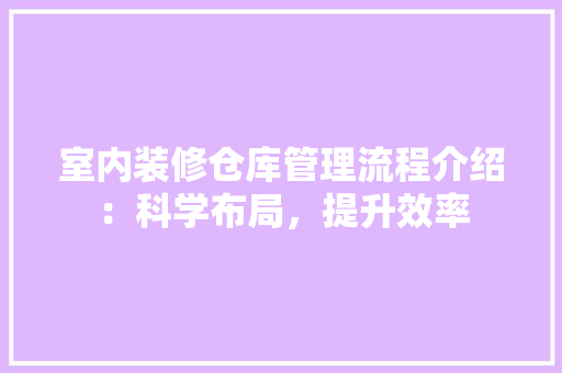 室内装修仓库管理流程介绍：科学布局，提升效率 现代风格装饰
