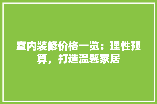 室内装修价格一览：理性预算，打造温馨家居 现代风格装饰