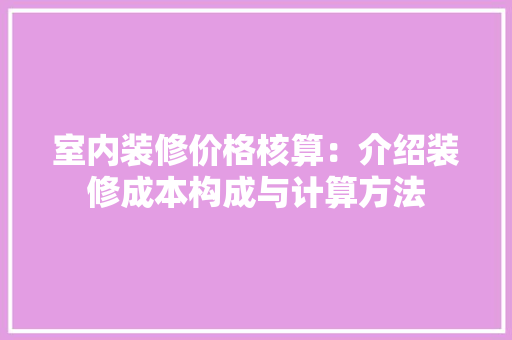 室内装修价格核算：介绍装修成本构成与计算方法 现代风格装饰