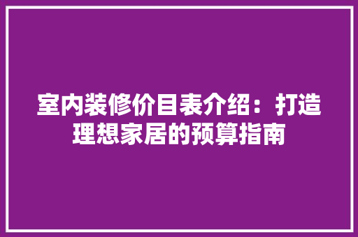 室内装修价目表介绍：打造理想家居的预算指南 现代风格装饰