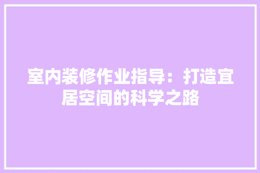 室内装修作业指导：打造宜居空间的科学之路 现代风格装饰