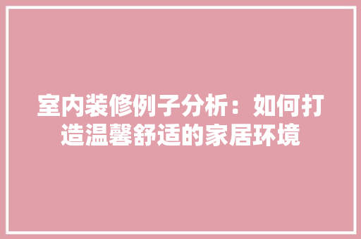 室内装修例子分析：如何打造温馨舒适的家居环境 现代风格装饰