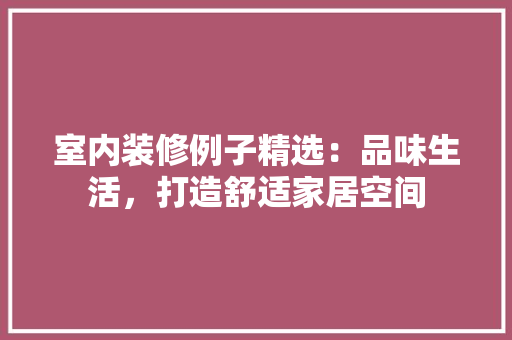 室内装修例子精选：品味生活，打造舒适家居空间 现代风格装饰