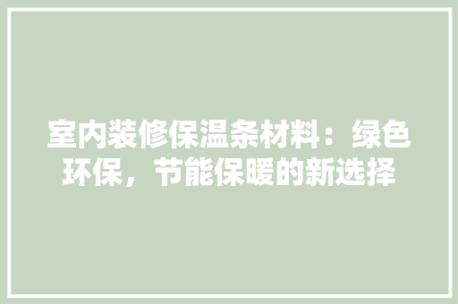 室内装修保温条材料：绿色环保，节能保暖的新选择 现代风格装饰