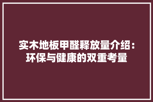 实木地板甲醛释放量介绍：环保与健康的双重考量