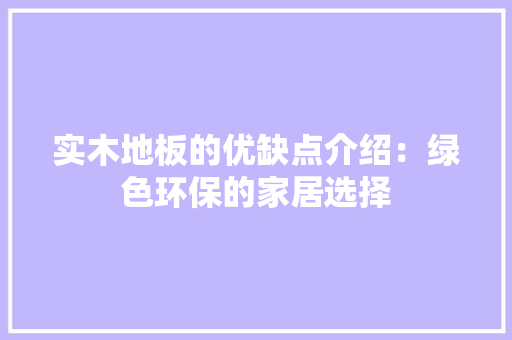 实木地板的优缺点介绍：绿色环保的家居选择