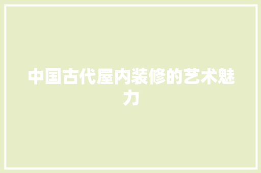 中国古代屋内装修的艺术魅力 家居装修