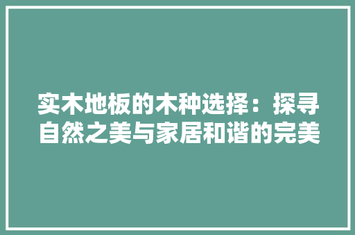 实木地板的木种选择：探寻自然之美与家居和谐的完美融合 现代风格装饰