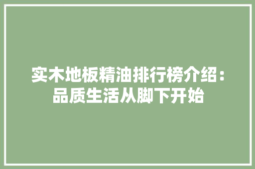 实木地板精油排行榜介绍：品质生活从脚下开始 现代风格装饰
