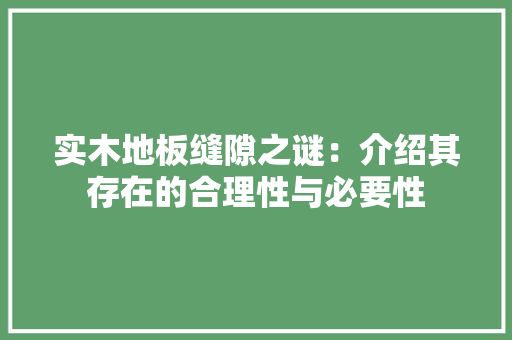 实木地板缝隙之谜：介绍其存在的合理性与必要性 现代风格装饰