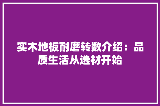 实木地板耐磨转数介绍：品质生活从选材开始 现代风格装饰
