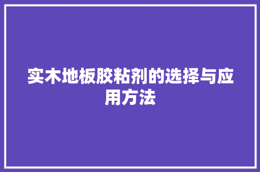 实木地板胶粘剂的选择与应用方法 现代风格装饰
