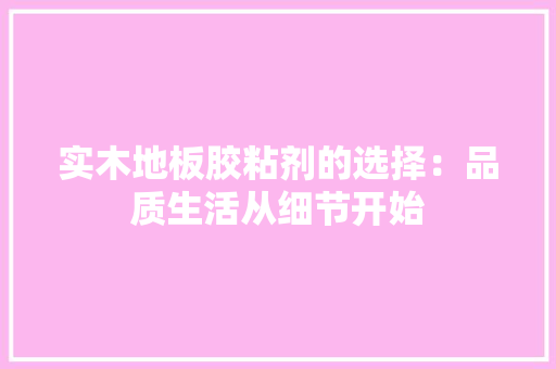 实木地板胶粘剂的选择：品质生活从细节开始 现代风格装饰