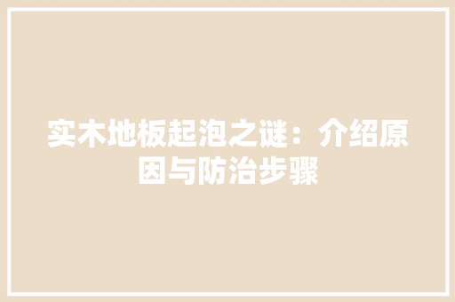 实木地板起泡之谜：介绍原因与防治步骤 现代风格装饰